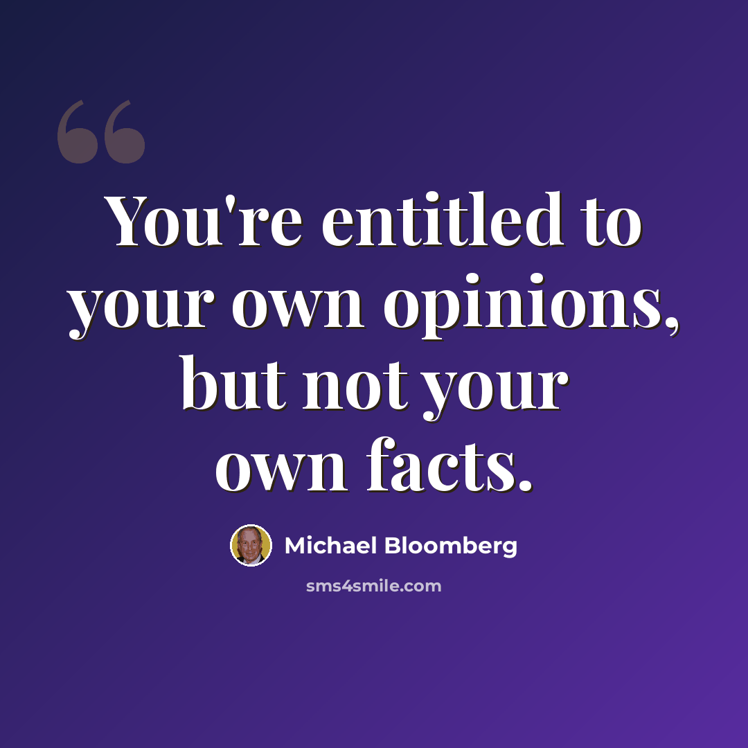 “You're entitled to your own opinions, but not your own facts.” quote by Michael Bloomberg