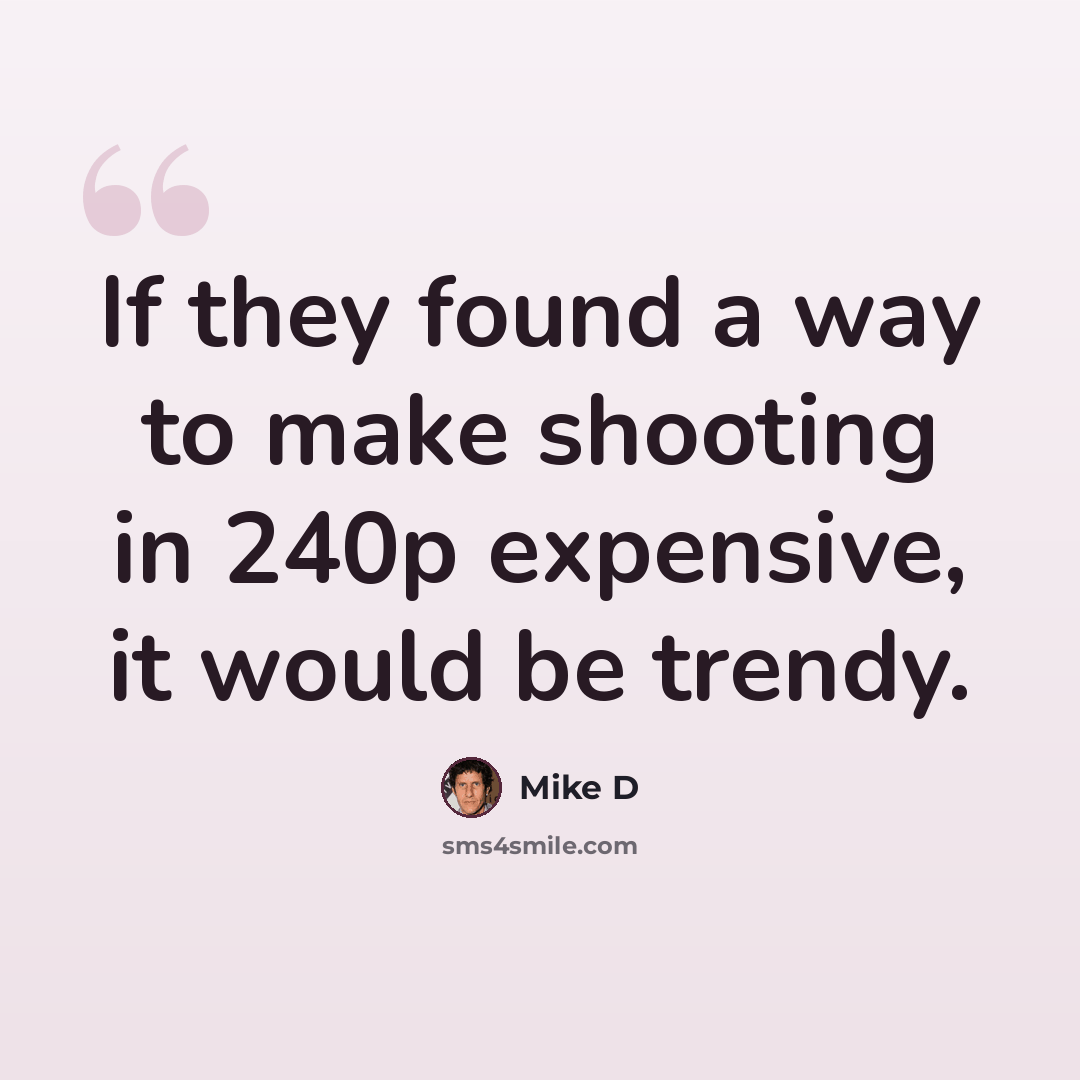 “If they found a way to make shooting in 240p expensive, it would be trendy.” quote by Mike D