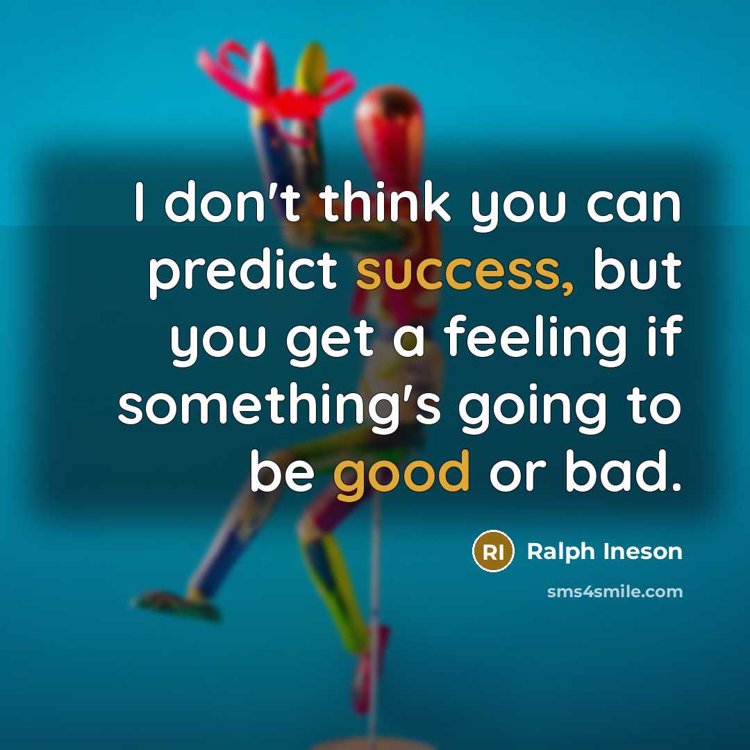 “I don't think you can predict success, but you get a feeling if something's going to be good or bad.” quote by Ralph Ineson