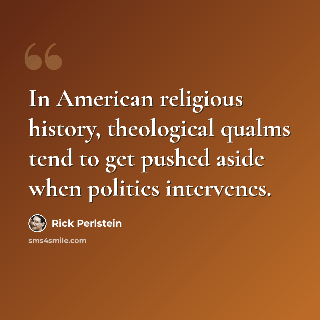 “In American religious history, theological qualms tend to get pushed aside when politics intervenes.” quote by Rick Perlstein