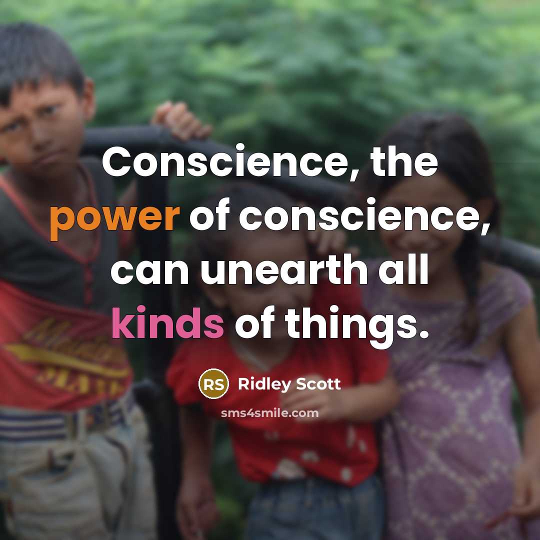 “Conscience, the power of conscience, can unearth all kinds of things.” quote by Ridley Scott