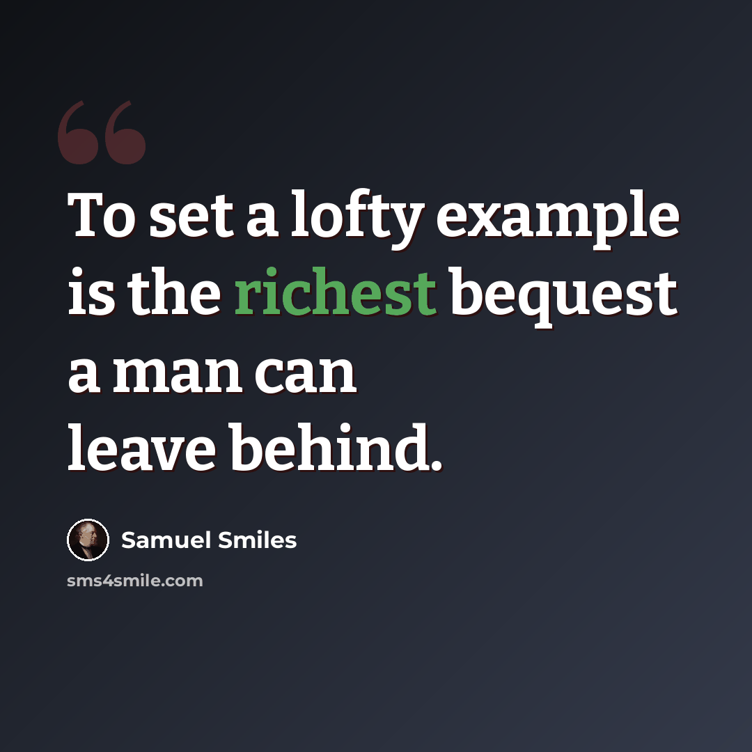 “To set a lofty example is the richest bequest a man can leave behind.” quote by Samuel Smiles