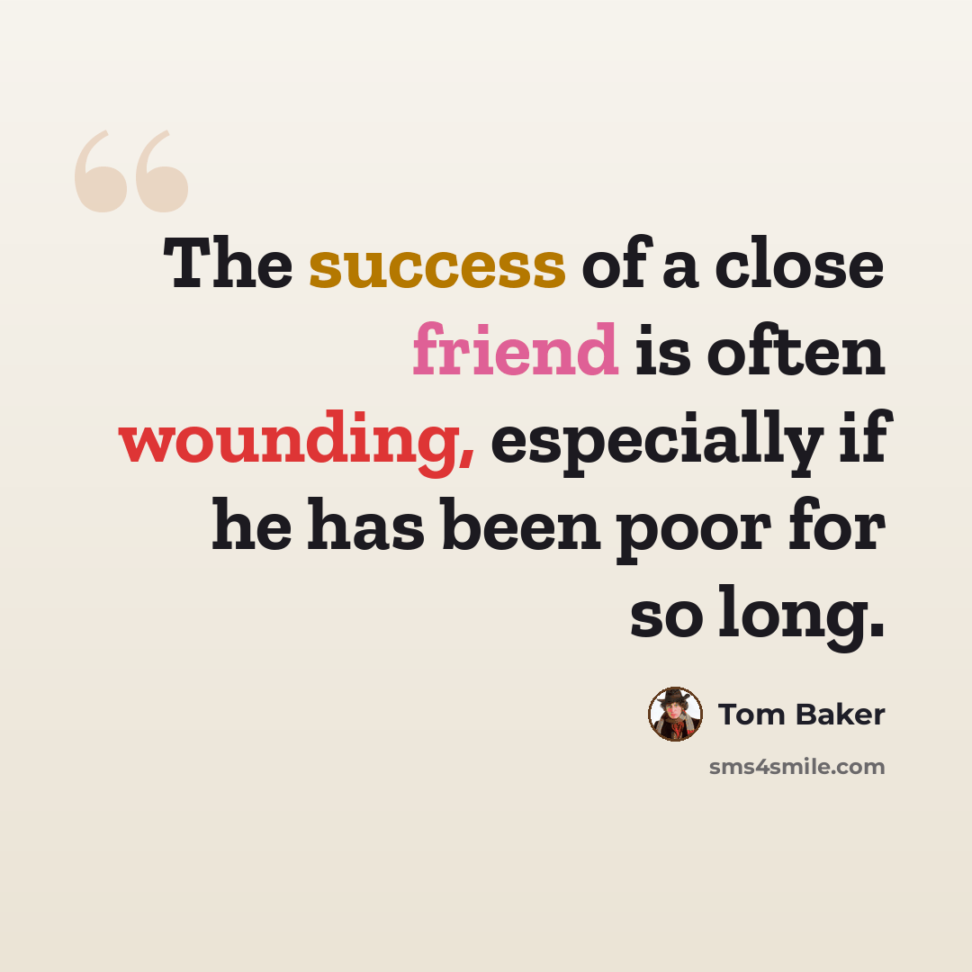 “The success of a close friend is often wounding, especially if he has been poor for so long.” quote by Tom Baker