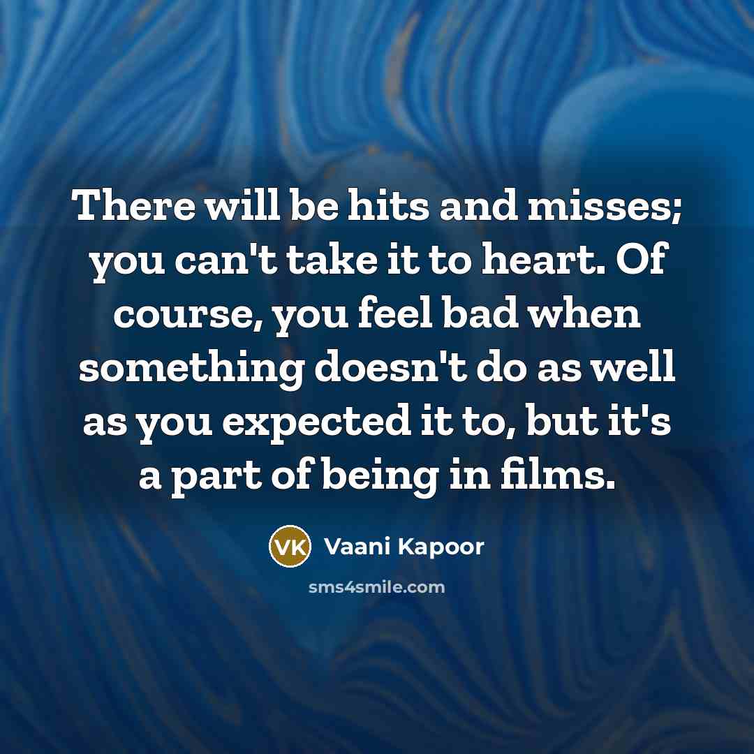 “There will be hits and misses; you can't take it to heart. Of course, you feel bad when something doesn't do as well as you expected it to, but it's a part of being in films.” quote by Vaani Kapoor