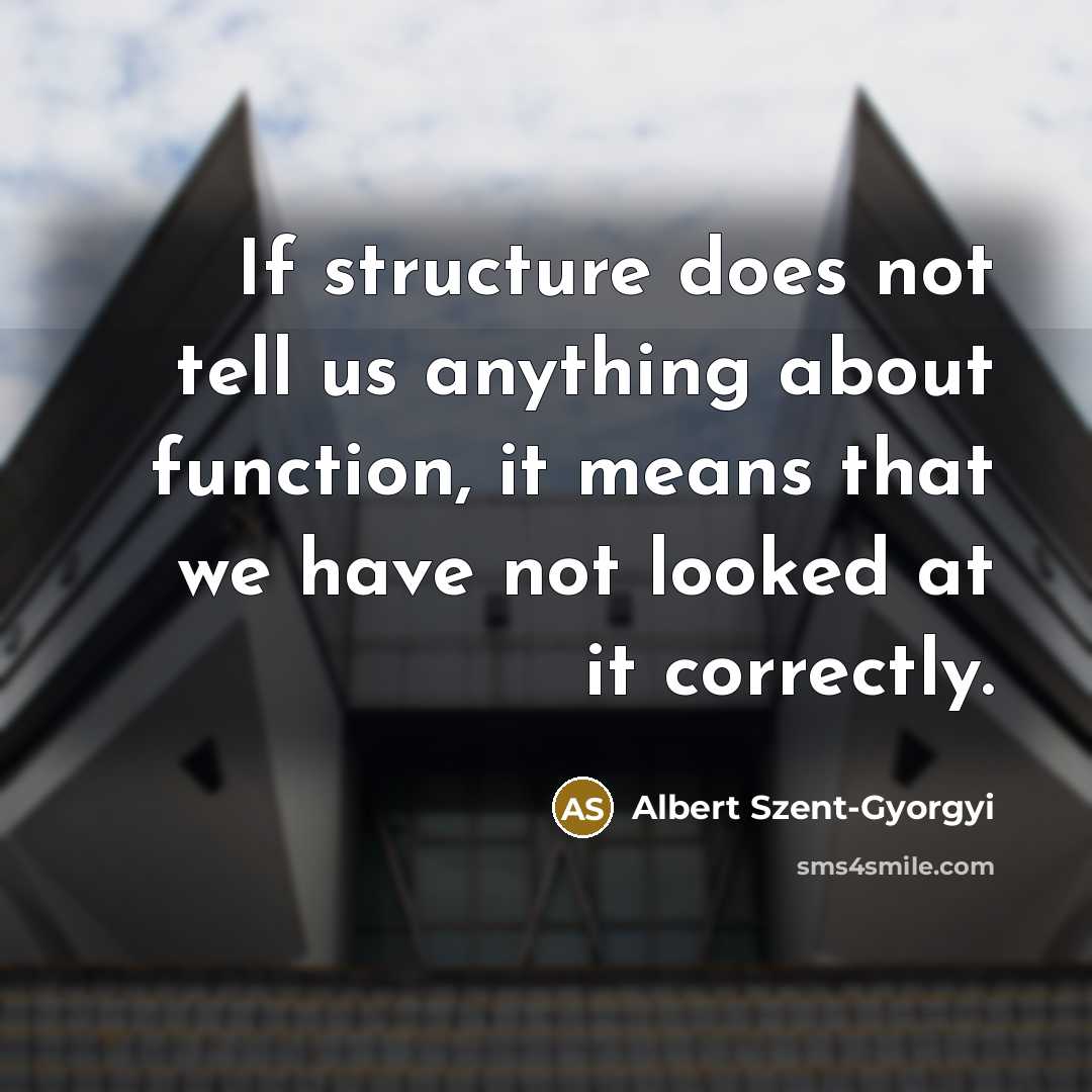 “If structure does not tell us anything about function, it means that we have not looked at it correctly.” quote by Albert Szent-Gyorgyi