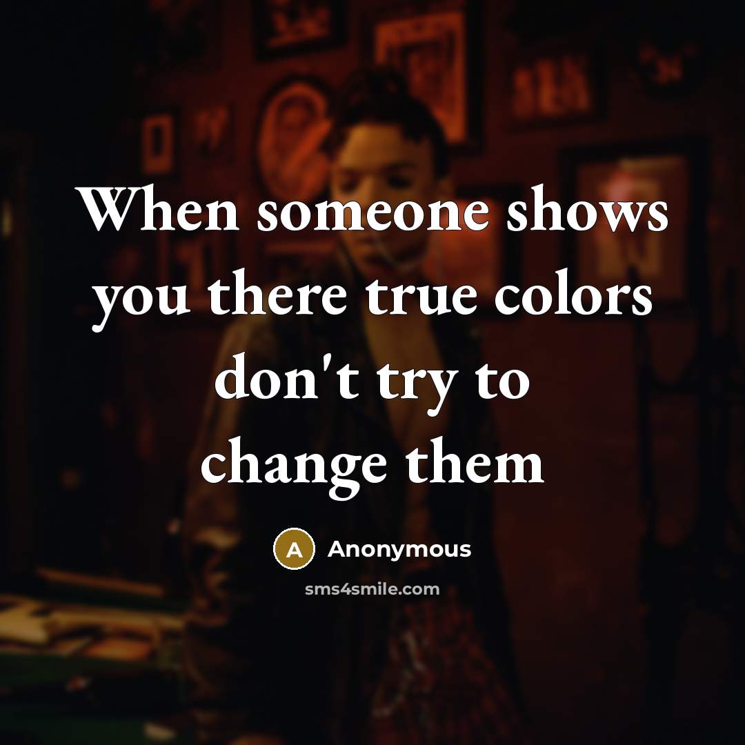“When someone shows you there true colors don't try to change them” quote by Anonymous