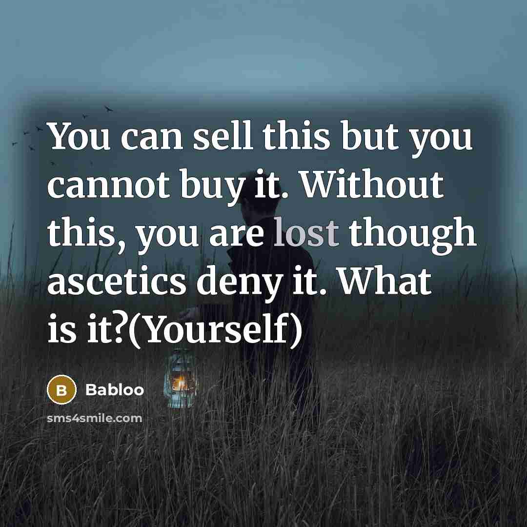 “You can sell this but you cannot buy it. Without this, you are lost though ascetics deny it. What is it?(Yourself)” quote by Babloo