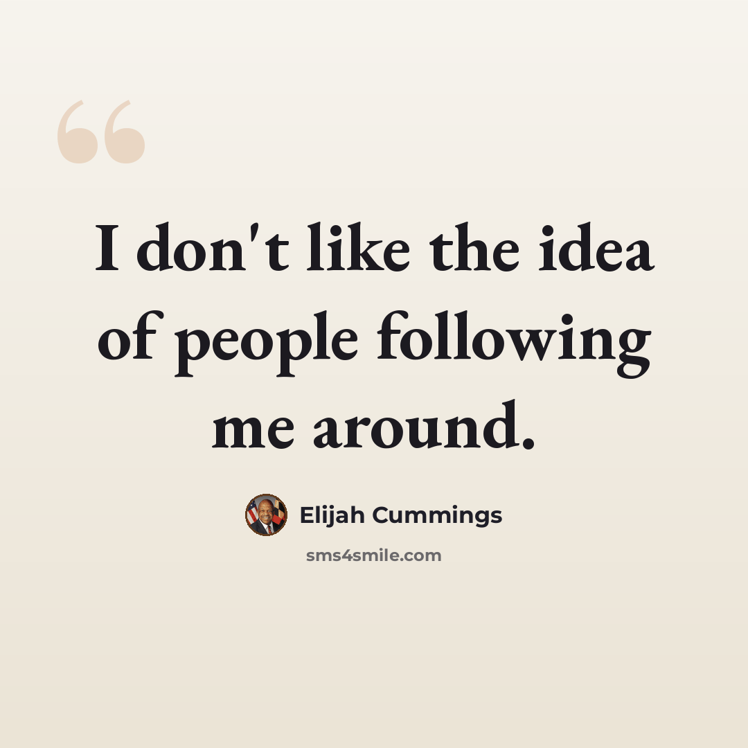 “I don't like the idea of people following me around.” quote by Elijah Cummings
