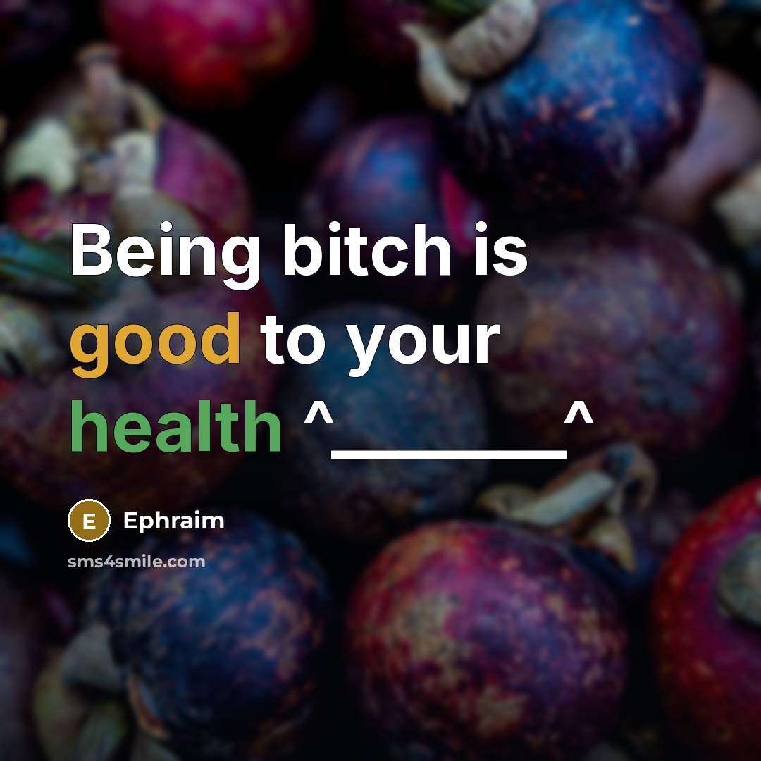 “Being bitch is good to your health ^_______^” quote by Ephraim