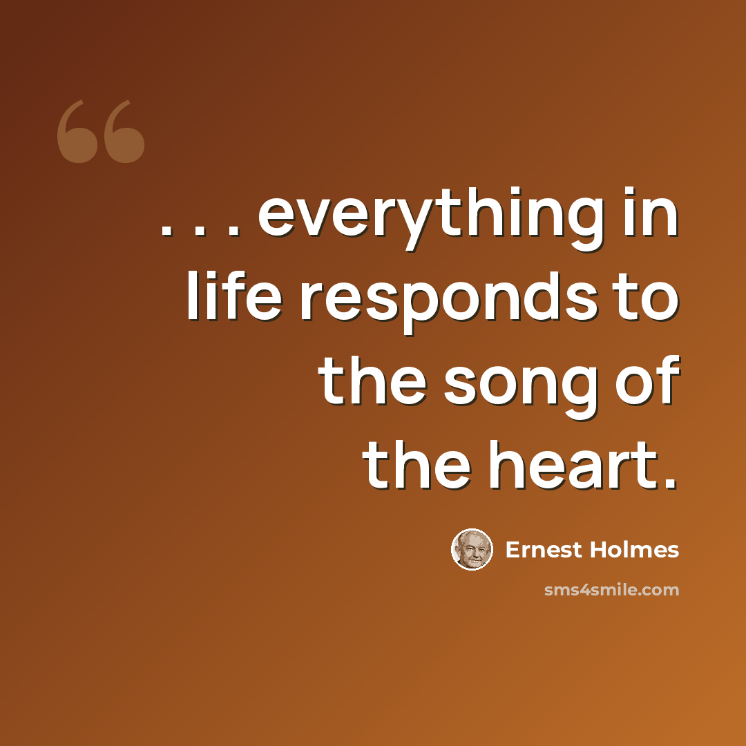 “. . . everything in life responds to the song of the heart.” quote by Ernest Holmes