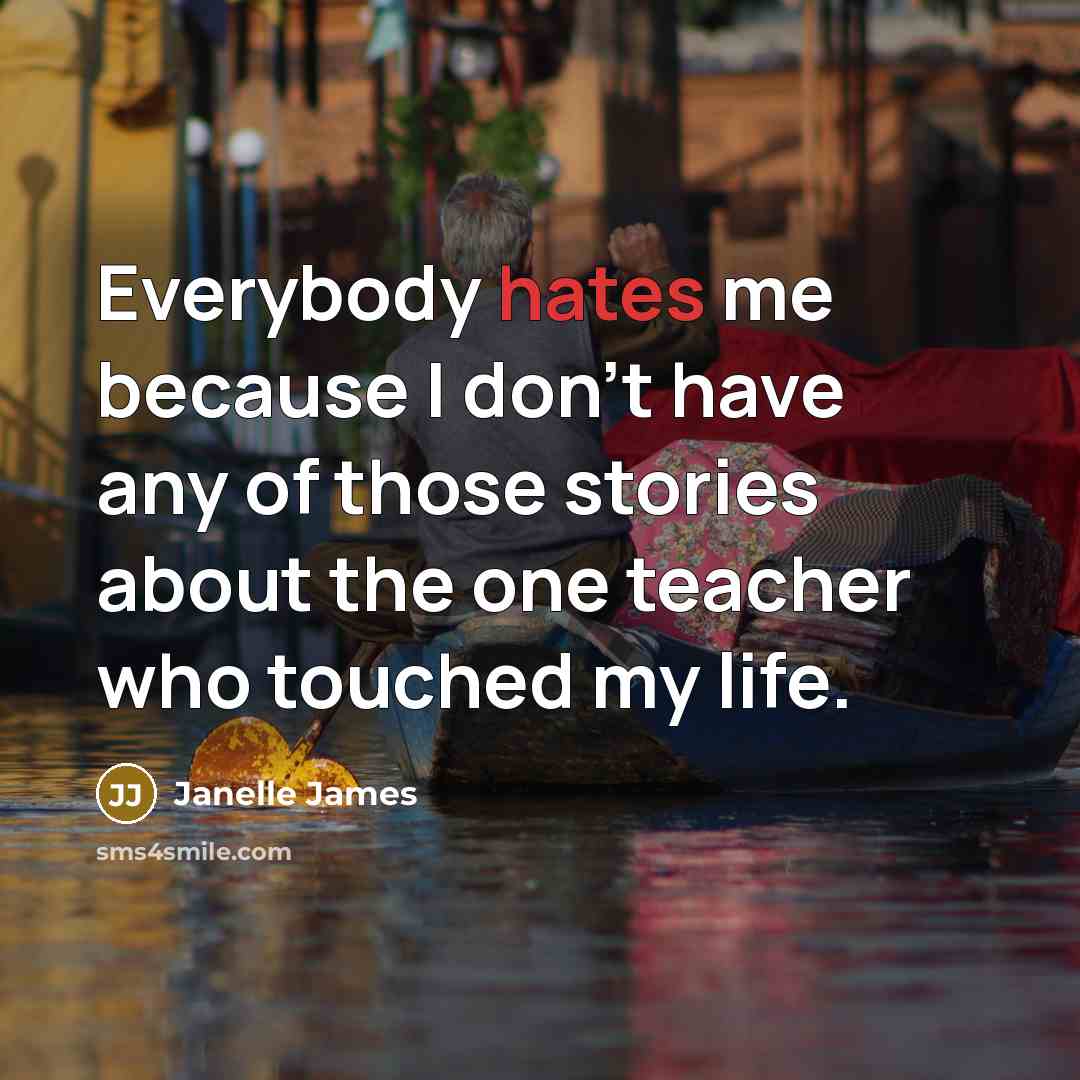 “Everybody hates me because I don't have any of those stories about the one teacher who touched my life.” quote by Janelle James