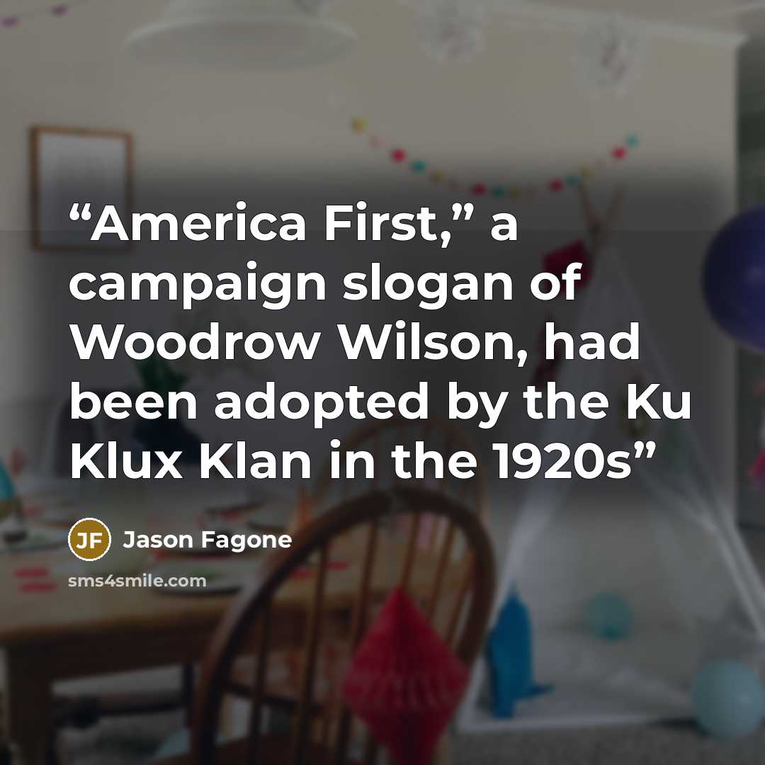 “America First,” a campaign slogan of Woodrow Wilson, had been adopted by the Ku Klux Klan in the 1920s” quote by Jason Fagone
