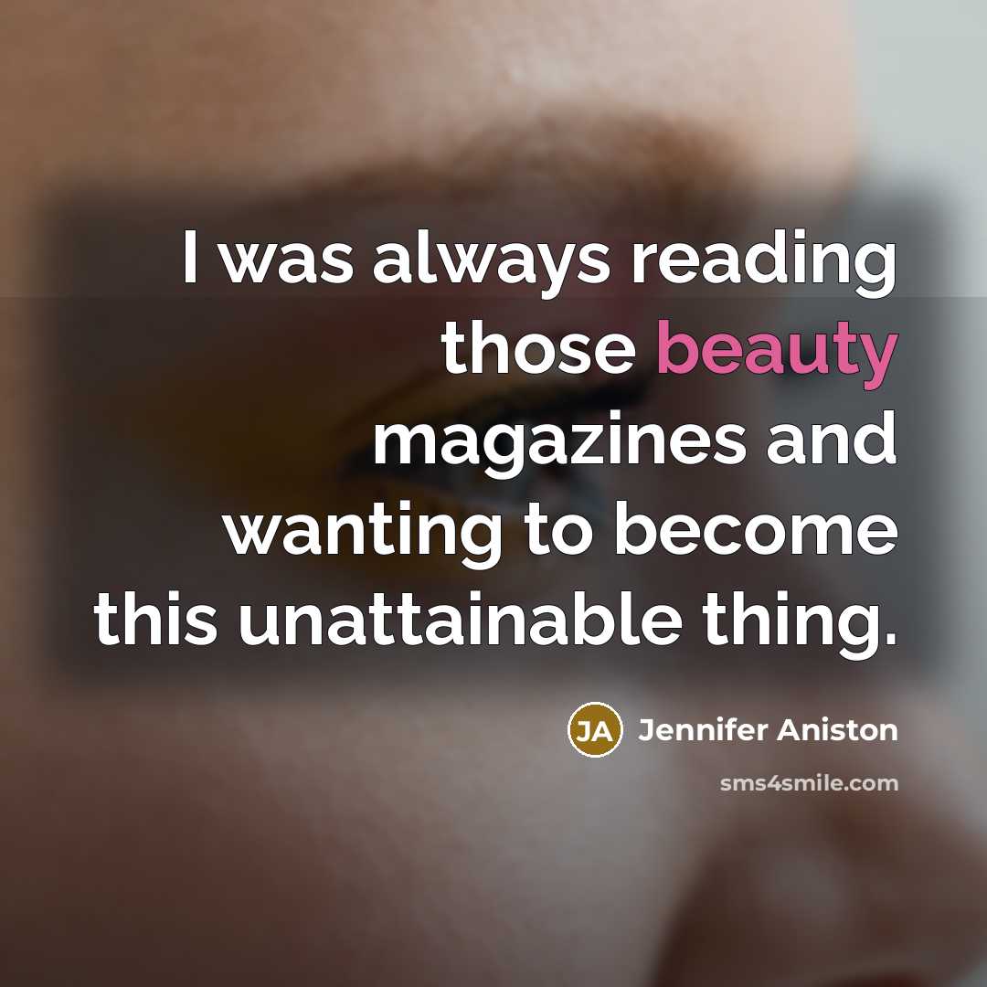“I was always reading those beauty magazines and wanting to become this unattainable thing.” quote by Jennifer Aniston