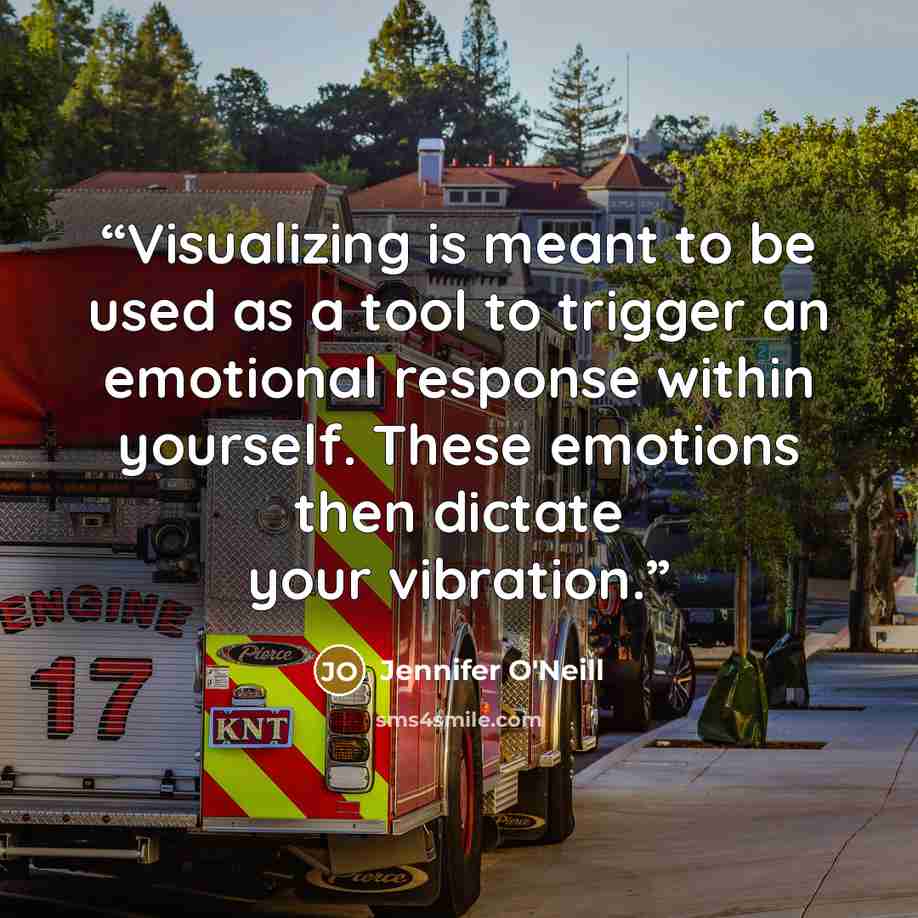 “Visualizing is meant to be used as a tool to trigger an emotional response within yourself. These emotions then dictate your vibration.” quote by Jennifer O'Neill