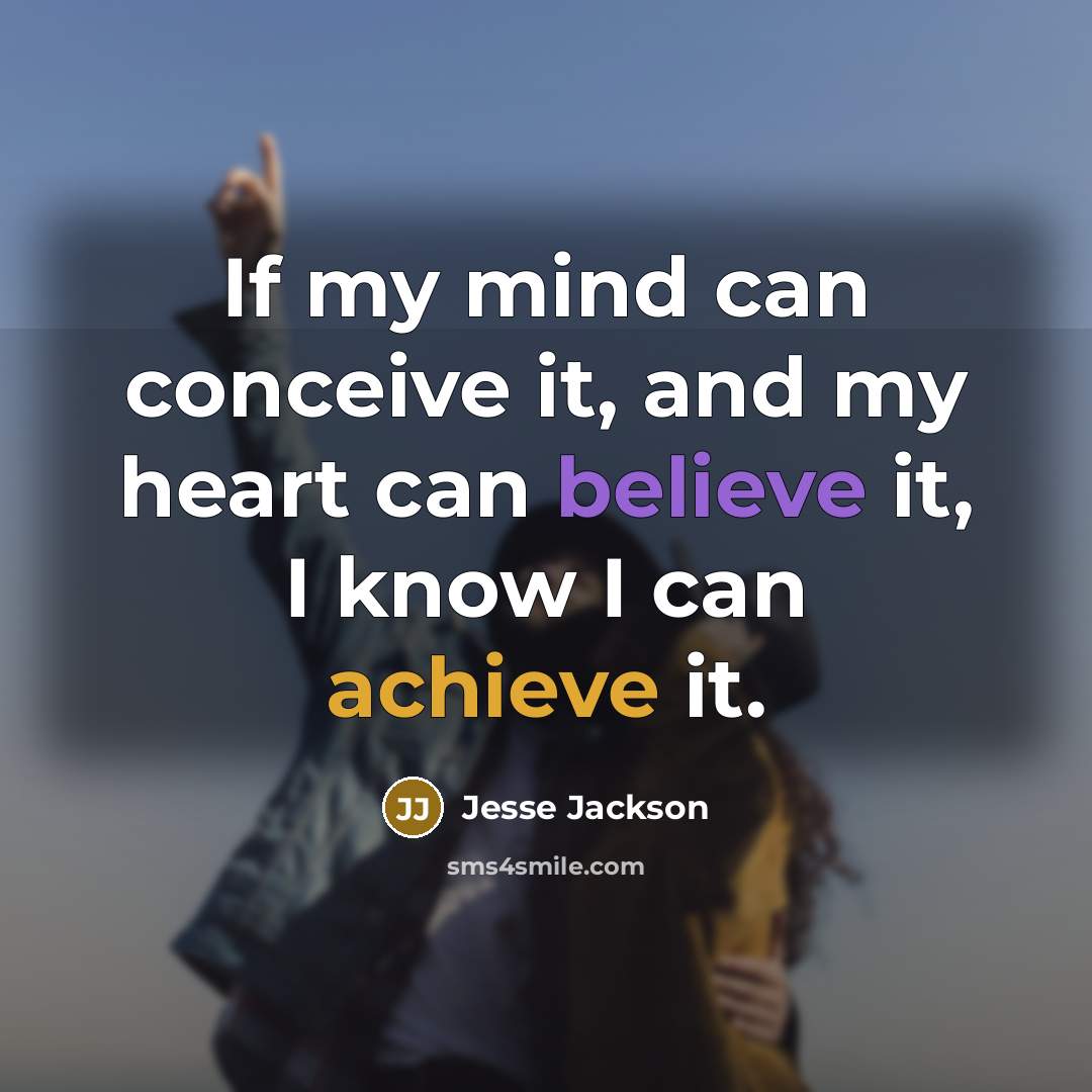 “If my mind can conceive it, and my heart can believe it, I know I can achieve it.” quote by Jesse Jackson