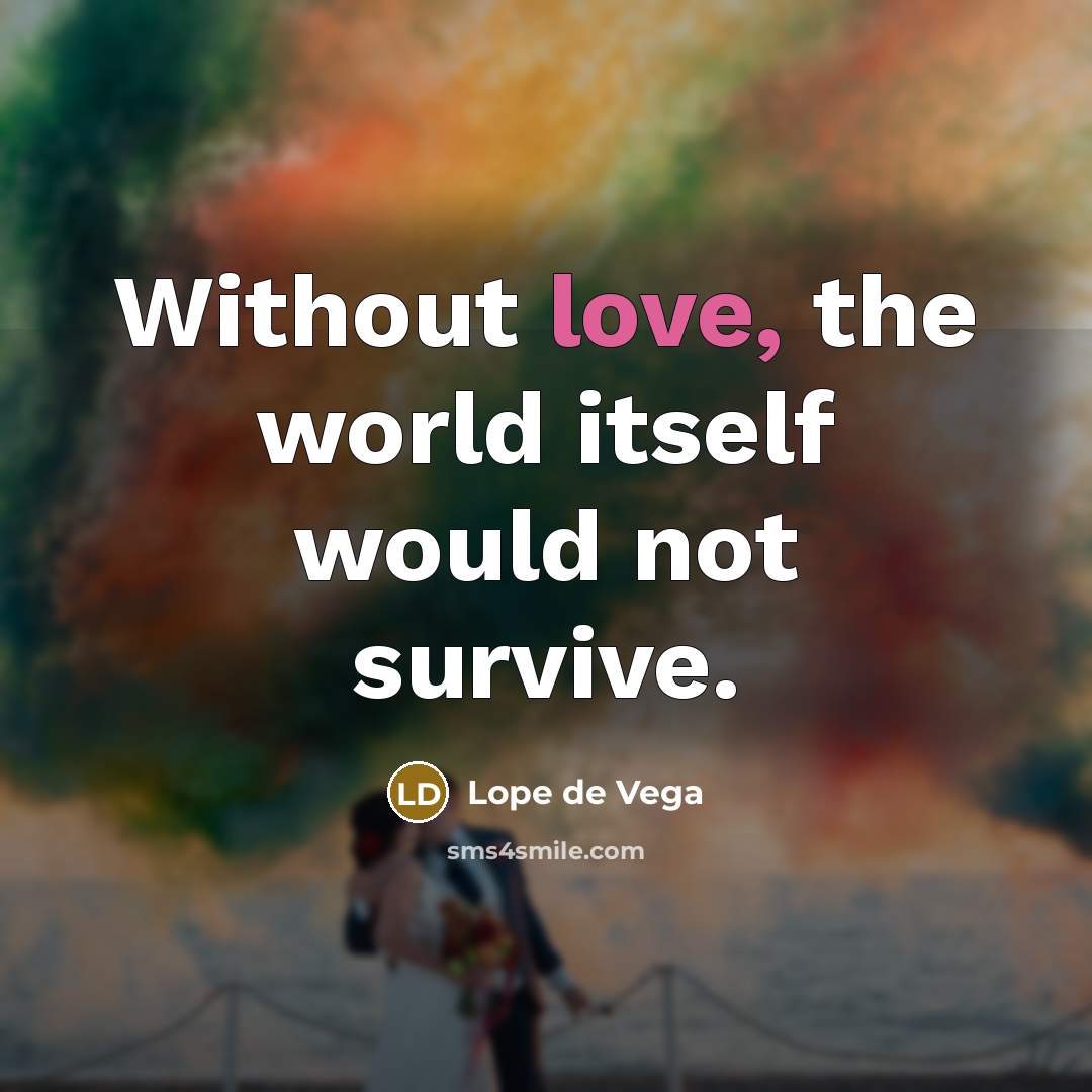 “Without love, the world itself would not survive.” quote by Lope de Vega