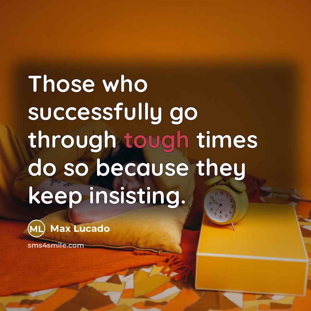“Those who successfully go through tough times do so because they keep insisting.” quote by Max Lucado