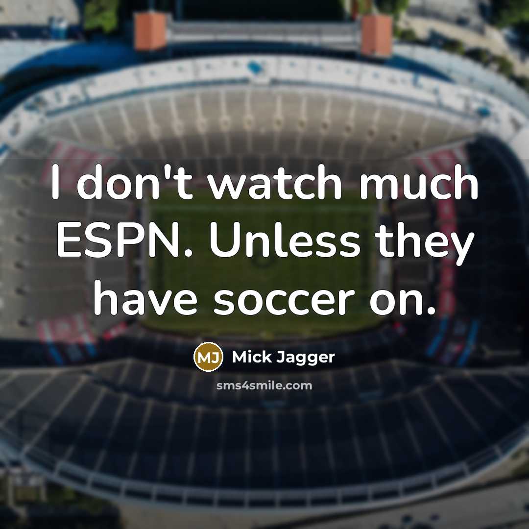 “I don't watch much ESPN. Unless they have soccer on.” quote by Mick Jagger