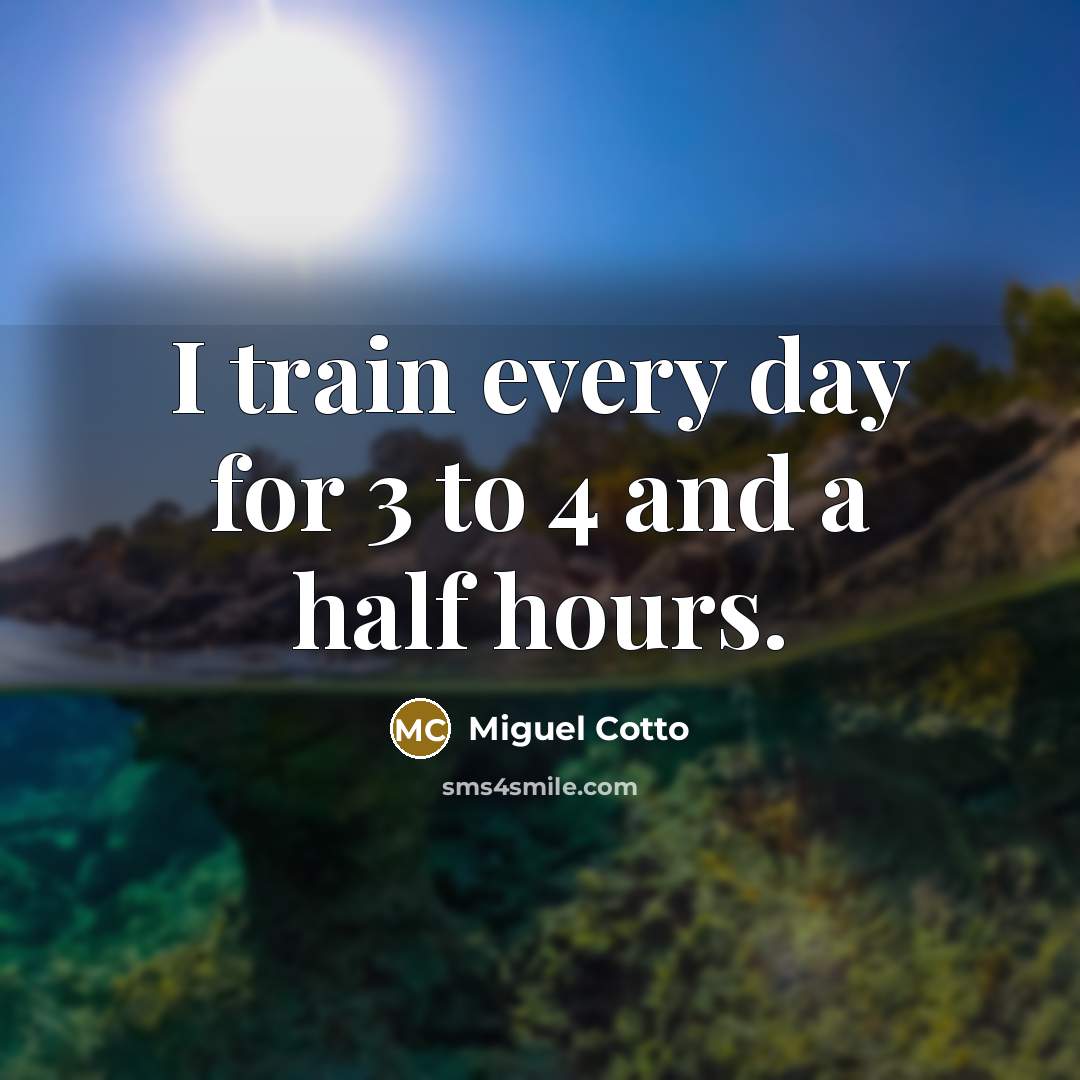 “I train every day for 3 to 4 and a half hours.” quote by Miguel Cotto