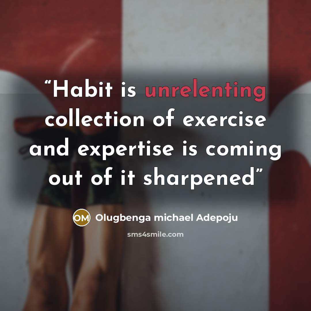 “Habit is unrelenting collection of exercise and expertise is coming out of it sharpened” quote by Olugbenga michael adepoju