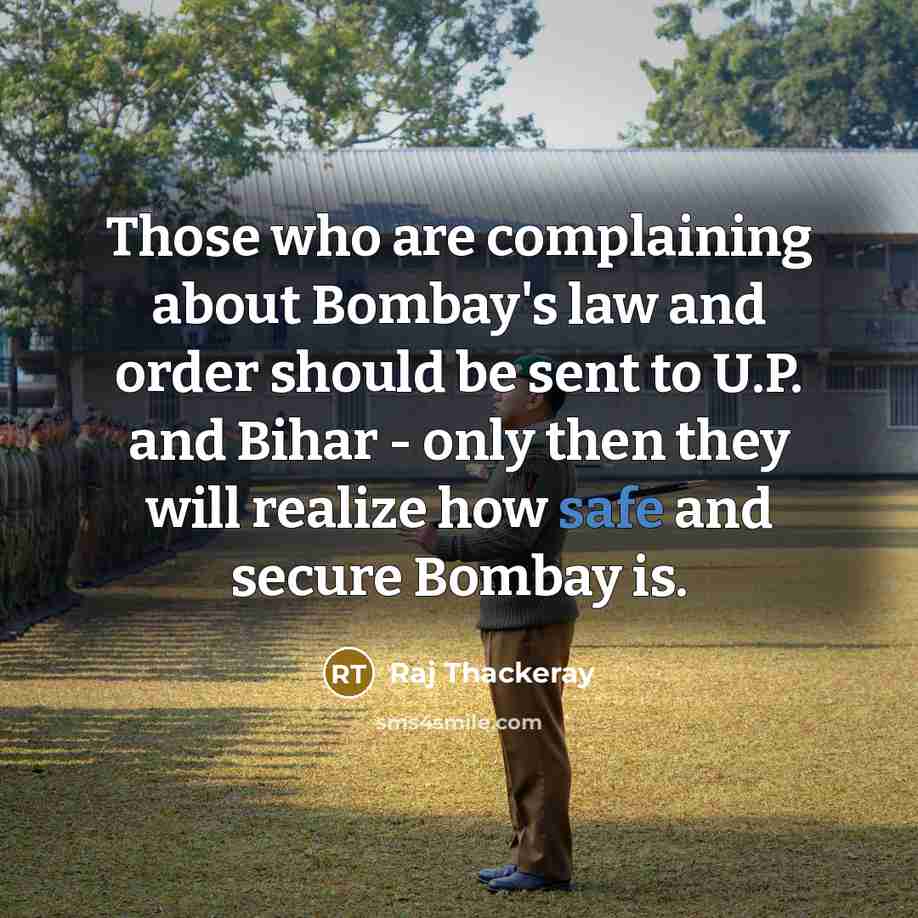 “Those who are complaining about Bombay's law and order should be sent to U.P. and Bihar - only then they will realize how safe and secure Bombay is.” quote by Raj Thackeray