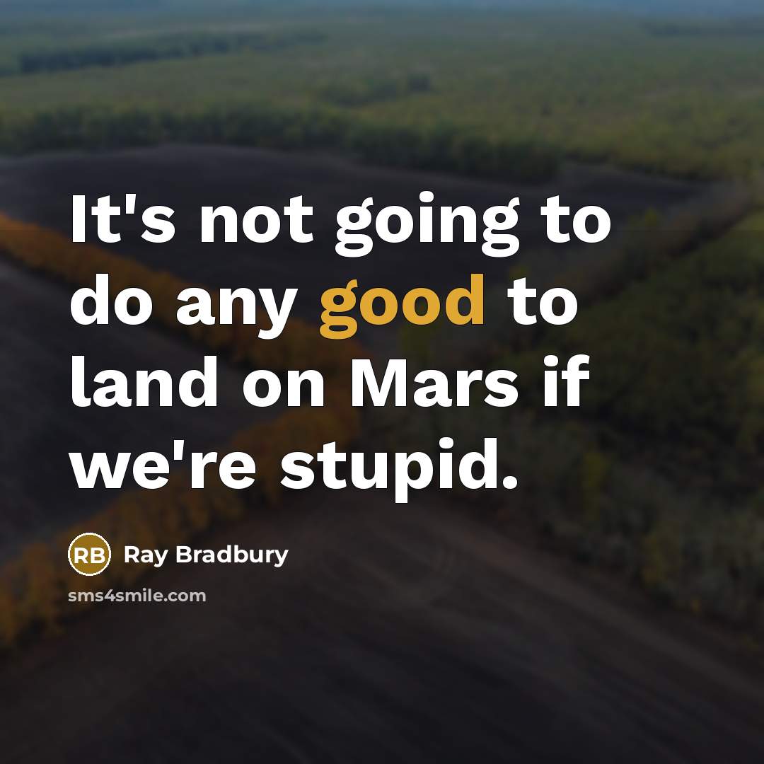 “It's not going to do any good to land on Mars if we're stupid.” quote by Ray Bradbury