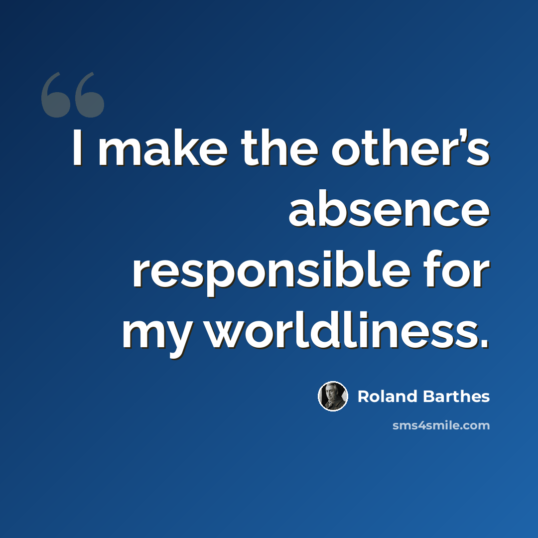 “I make the other’s absence responsible for my worldliness.” quote by Roland Barthes