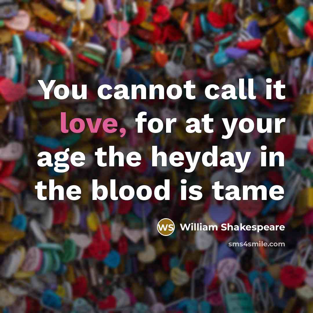 “You cannot call it love, for at your age the heyday in the blood is tame” quote by William Shakespeare