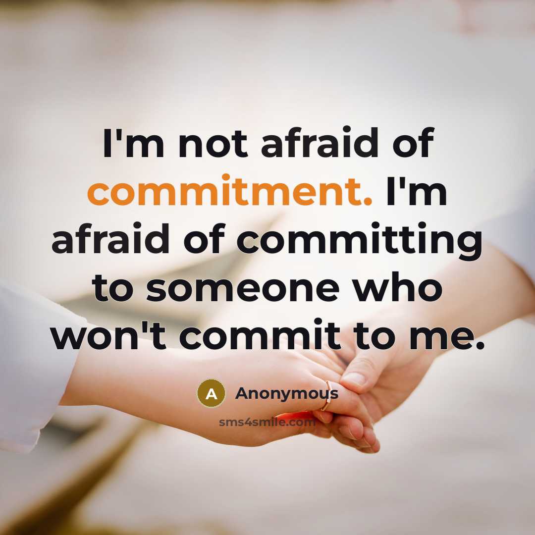 “I'm not afraid of commitment. I'm afraid of committing to someone who won't commit to me.” quote by Anonymous
