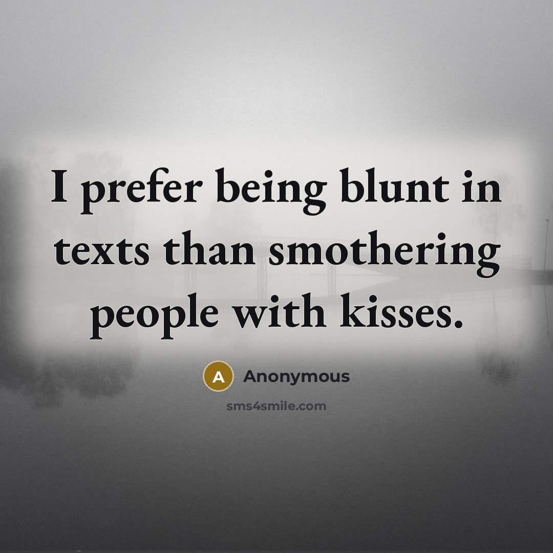 “I prefer being blunt in texts than smothering people with kisses.” quote by Anonymous