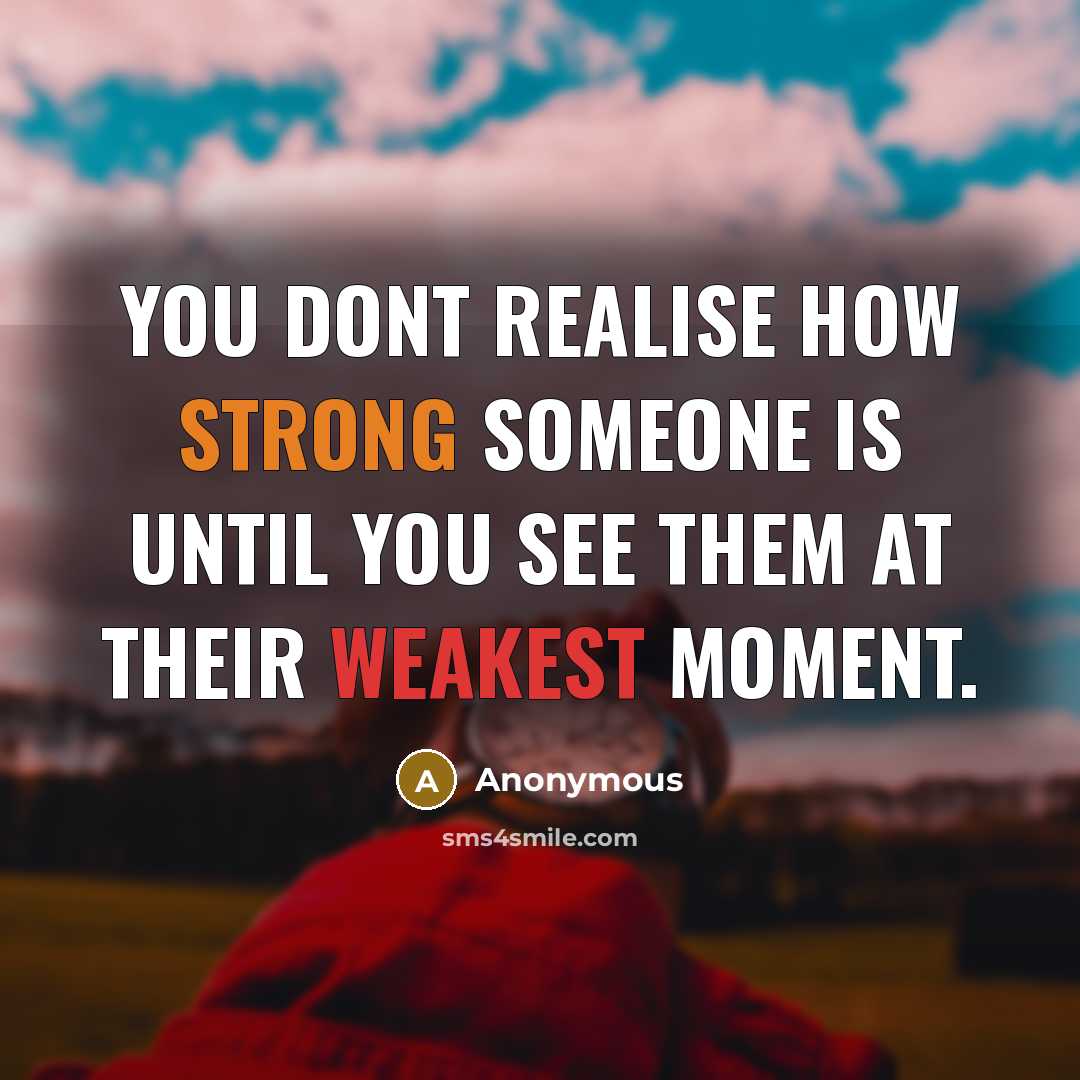 “You dont realise how strong someone is until you see them at their weakest moment.” quote by Anonymous