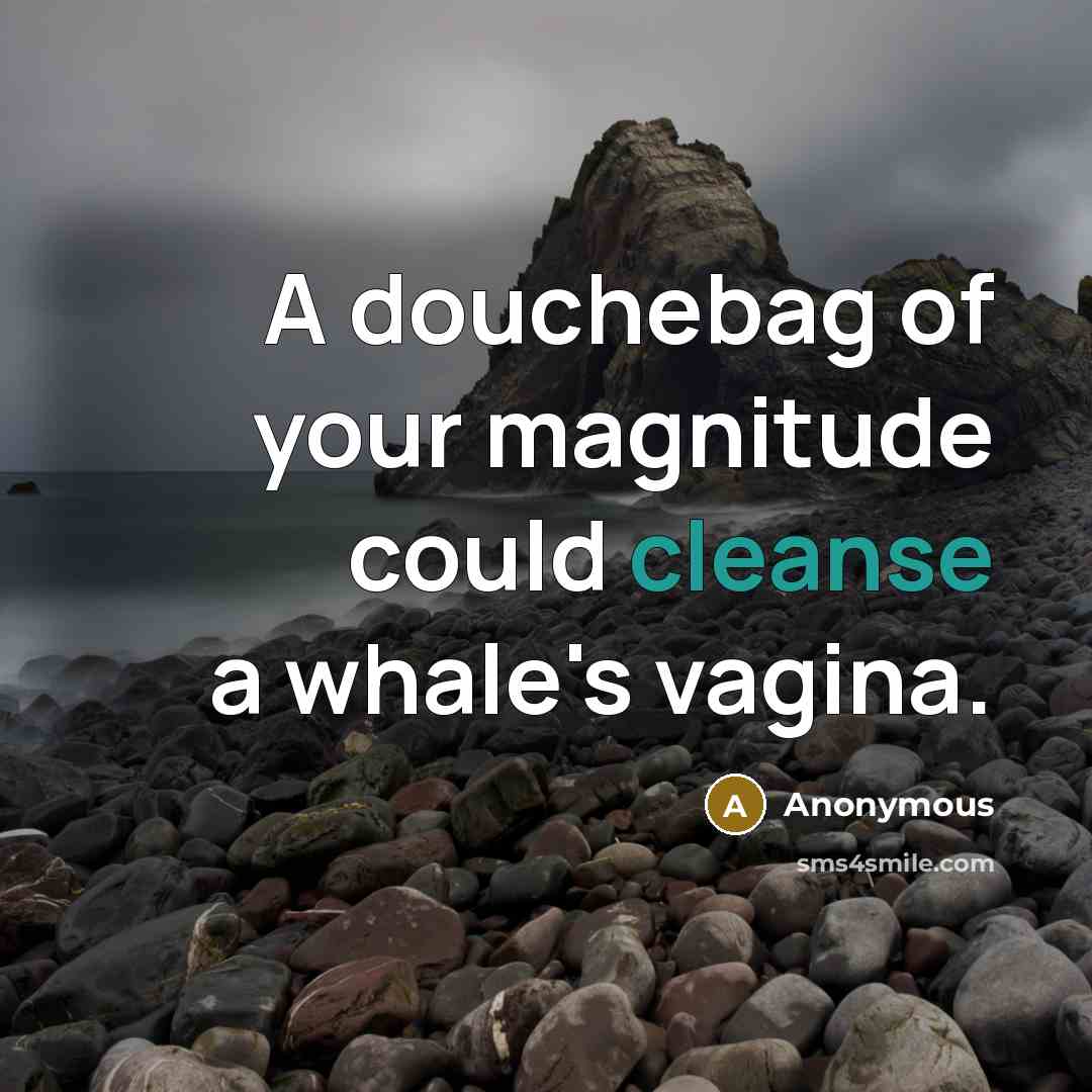 “A douchebag of your magnitude could cleanse a whale's vagina.” quote by Anonymous