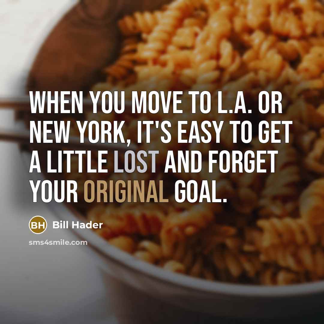 “When you move to L.A. or New York, it's easy to get a little lost and forget your original goal.” quote by Bill Hader