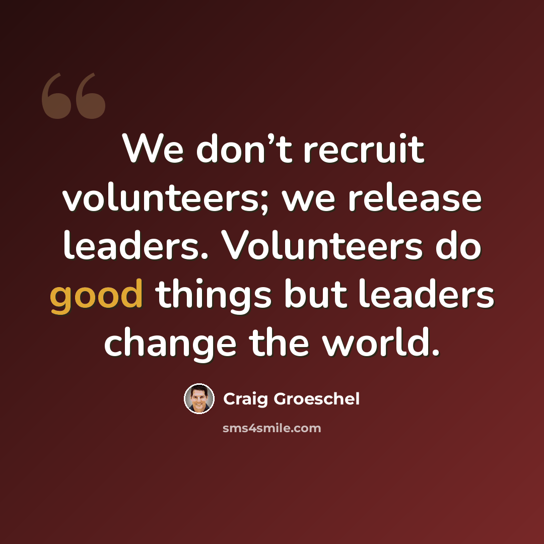 “We don’t recruit volunteers; we release leaders. Volunteers do good things but leaders change the world.” quote by Craig Groeschel