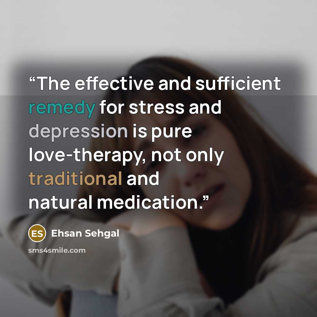 “The effective and sufficient remedy for stress and depression is pure love-therapy, not only traditional and natural medication.” quote by Ehsan Sehgal
