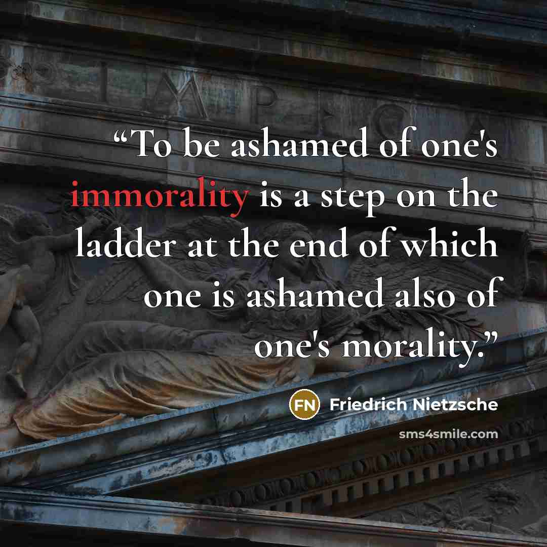 “To be ashamed of one's immorality is a step on the ladder at the end of which one is ashamed also of one's morality.” quote by Friedrich Nietzsche