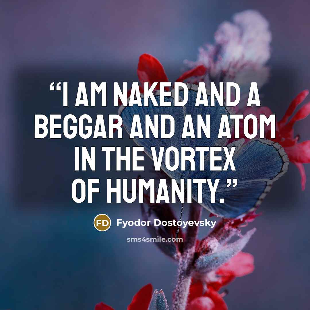“I am naked and a beggar and an atom in the vortex of humanity.” quote by Fyodor Dostoyevsky