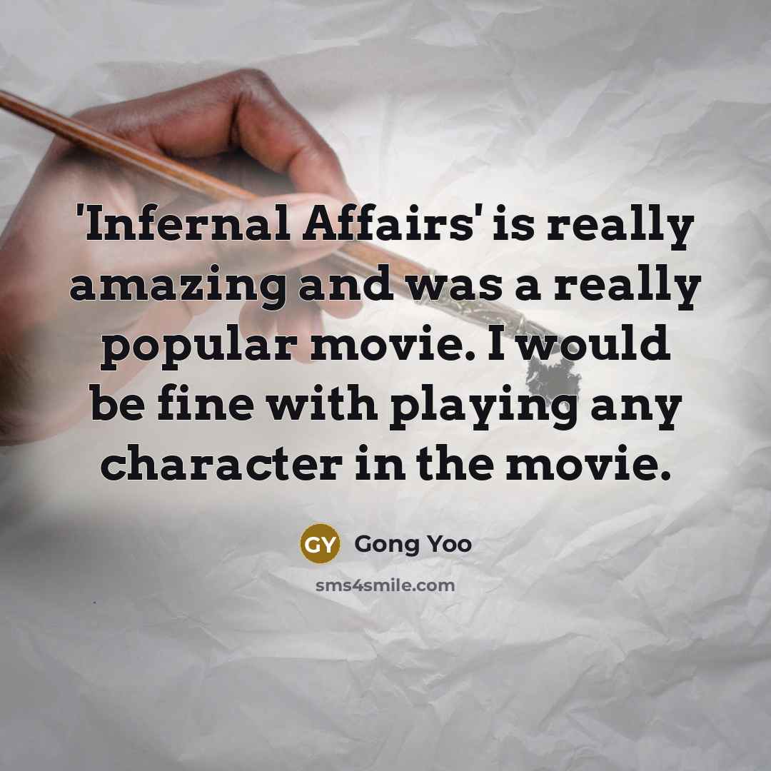 “'Infernal Affairs' is really amazing and was a really popular movie. I would be fine with playing any character in the movie.” quote by Gong Yoo