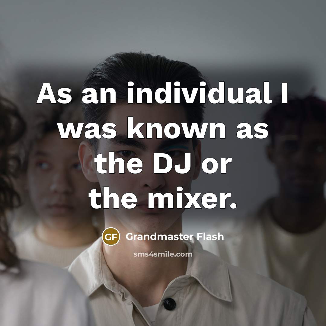 “As an individual I was known as the DJ or the mixer.” quote by Grandmaster Flash