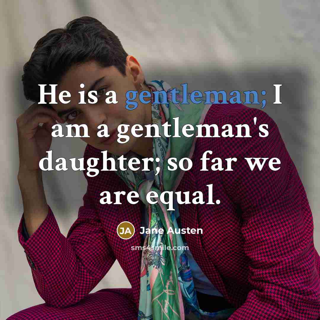 “He is a gentleman; I am a gentleman's daughter; so far we are equal.” quote by Jane Austen