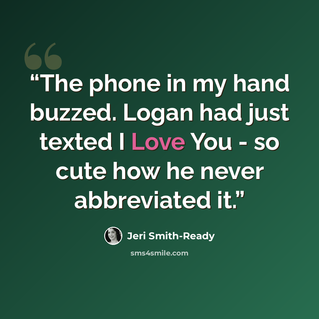 “The phone in my hand buzzed. Logan had just texted I Love You - so cute how he never abbreviated it.” quote by Jeri Smith-Ready