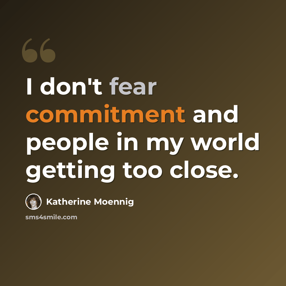 “I don't fear commitment and people in my world getting too close.” quote by Katherine Moennig