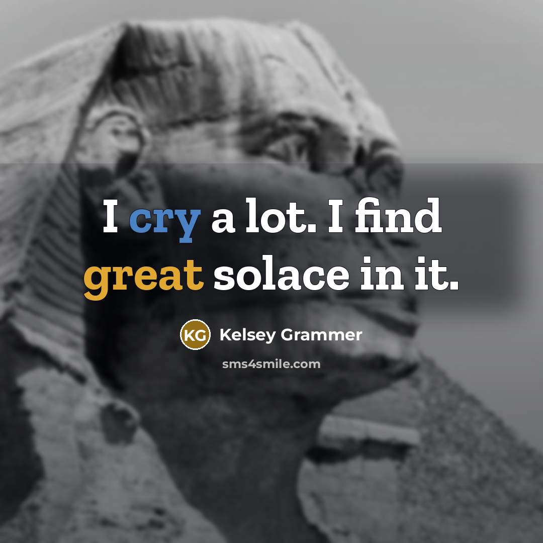 “I cry a lot. I find great solace in it.” quote by Kelsey Grammer