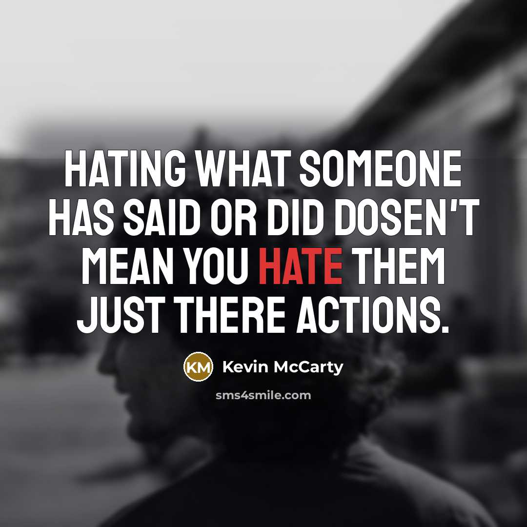 “Hating what someone has said or did dosen't mean you hate them just there actions.” quote by Kevin McCarty