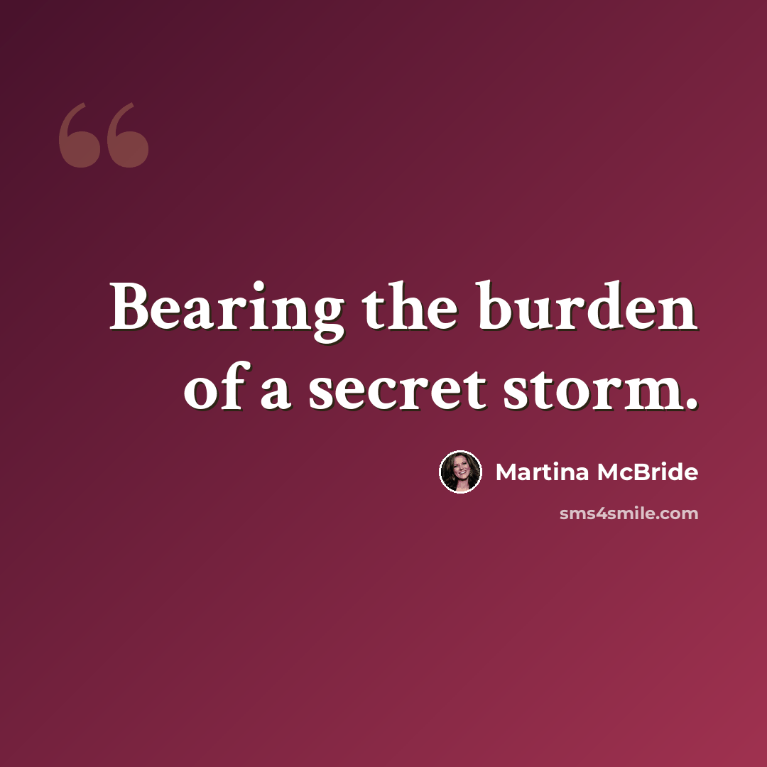 “Bearing the burden of a secret storm.” quote by Martina Mcbride