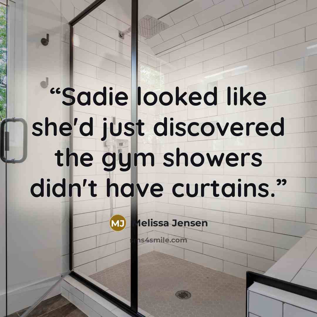 “Sadie looked like she'd just discovered the gym showers didn't have curtains.” quote by Melissa Jensen