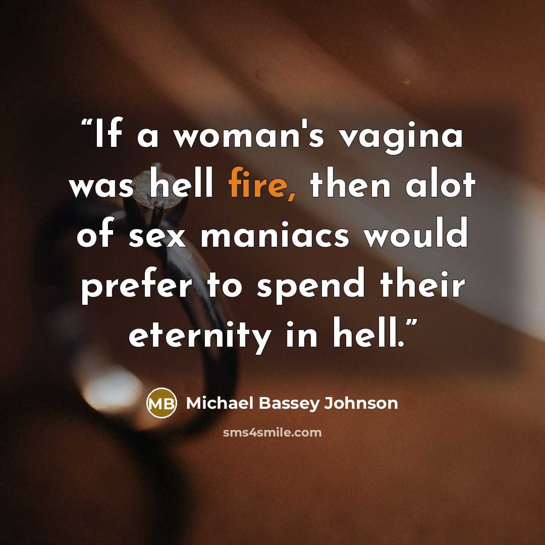 “If a woman's vagina was hell fire, then alot of sex maniacs would prefer to spend their eternity in hell.” quote by Michael Bassey Johnson