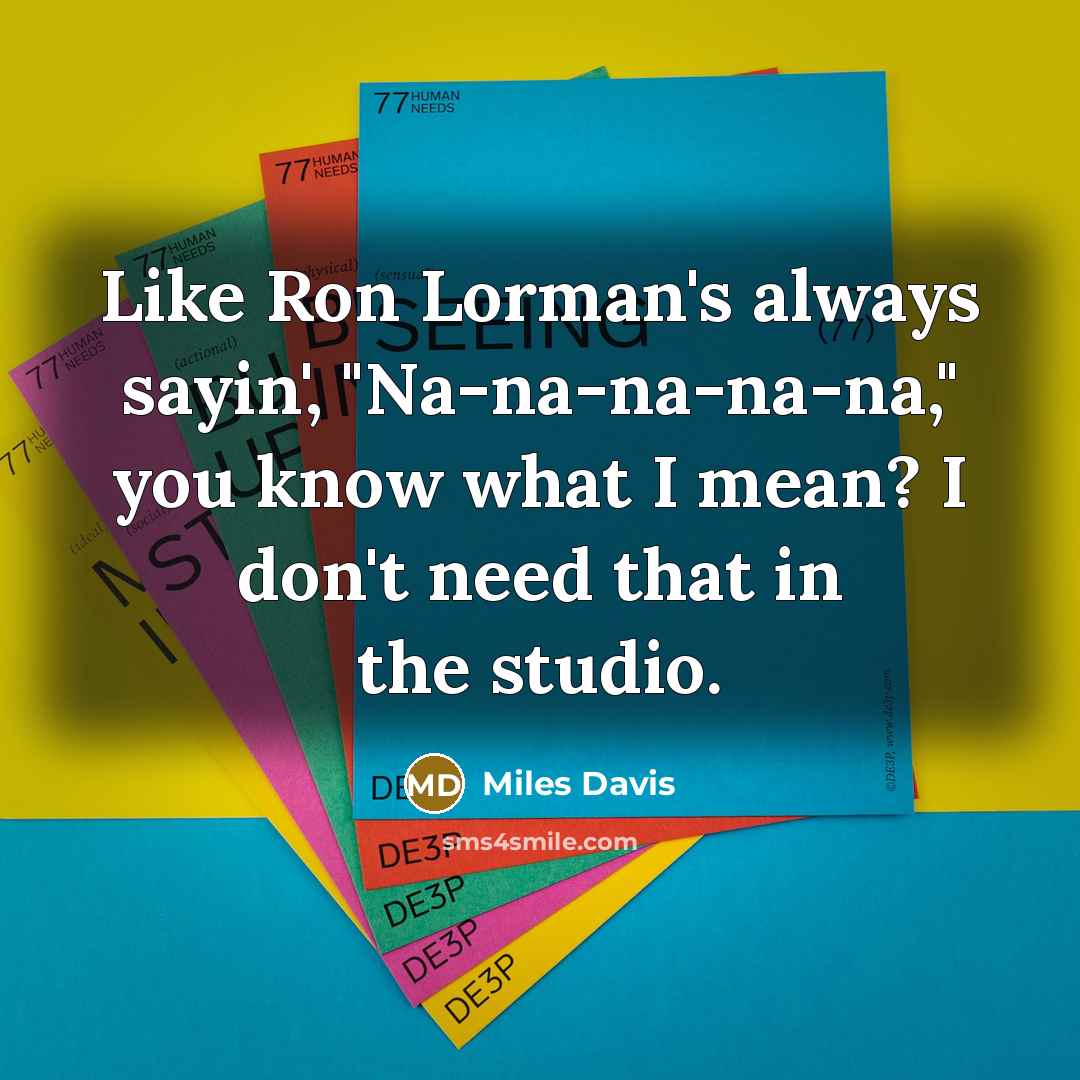 “Like Ron Lorman's always sayin', "Na-na-na-na-na," you know what I mean? I don't need that in the studio.” quote by Miles Davis