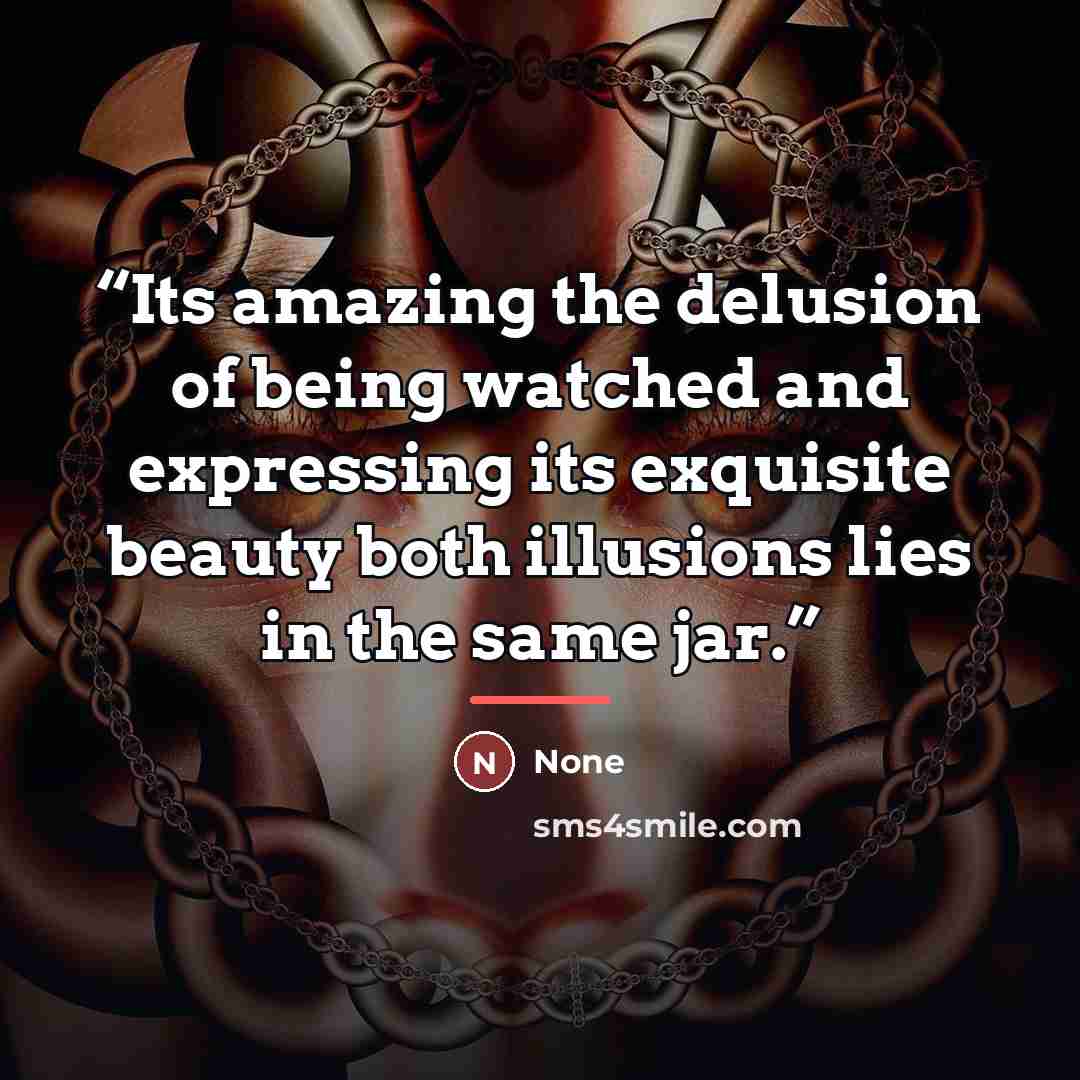 “Its amazing the delusion of being watched and expressing its exquisite beauty both illusions lies in the same jar.” quote by None
