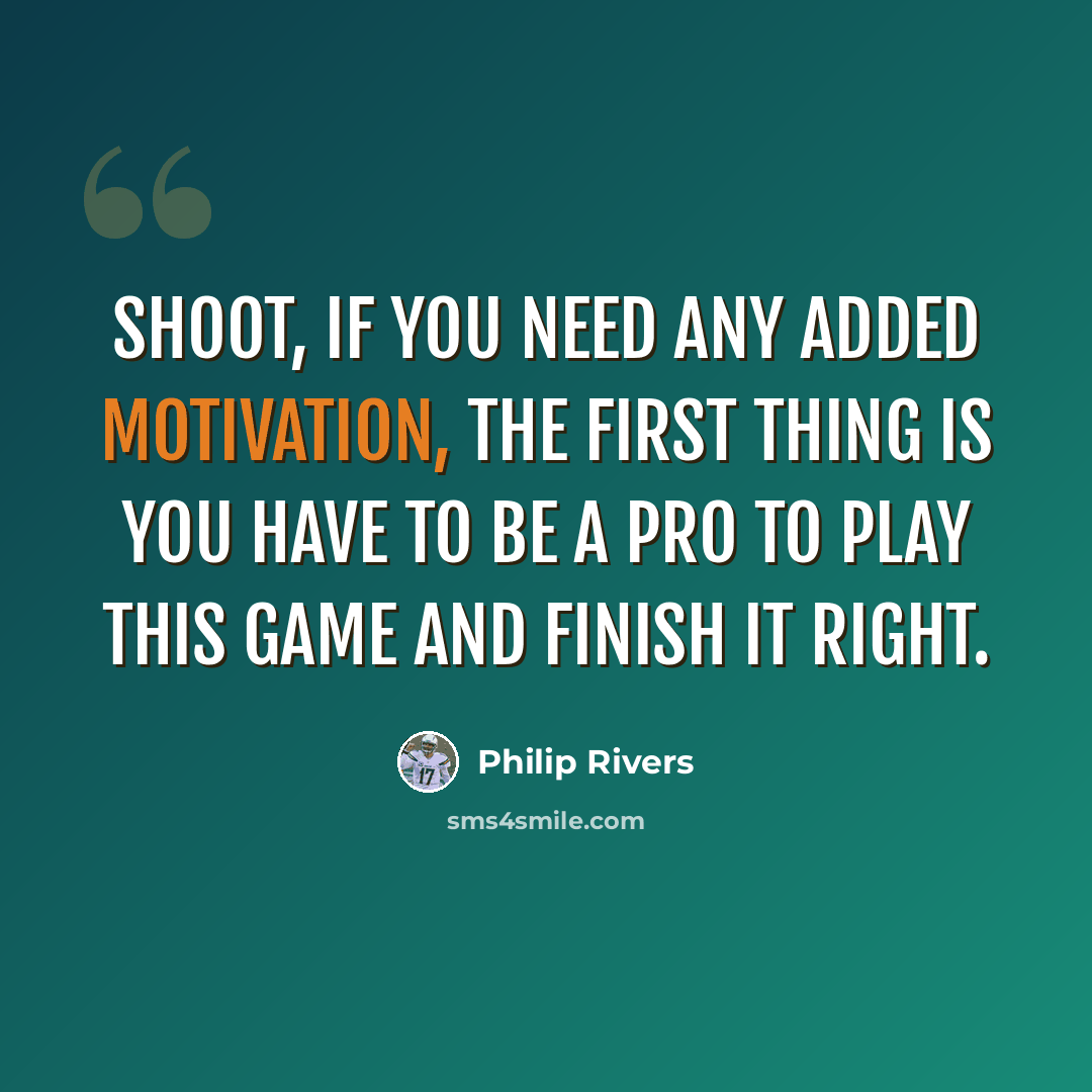 “Shoot, if you need any added motivation, the first thing is you have to be a pro to play this game and finish it right.” quote by Philip Rivers